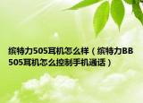 繽特力505耳機(jī)怎么樣（繽特力BB505耳機(jī)怎么控制手機(jī)通話）