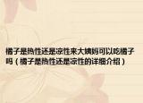 橘子是熱性還是涼性來大姨媽可以吃橘子嗎（橘子是熱性還是涼性的詳細(xì)介紹）