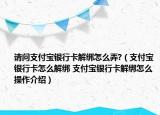 請(qǐng)問(wèn)支付寶銀行卡解綁怎么弄?（支付寶銀行卡怎么解綁 支付寶銀行卡解綁怎么操作介紹）