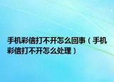 手機彩信打不開怎么回事（手機彩信打不開怎么處理）