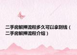 二手房解押流程多久可以拿到錢（二手房解押流程介紹）