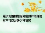 繼承離婚時(shí)如何分割財(cái)產(chǎn)離婚時(shí)財(cái)產(chǎn)可以分多少種情況