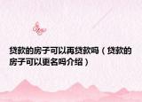 貸款的房子可以再貸款嗎（貸款的房子可以更名嗎介紹）
