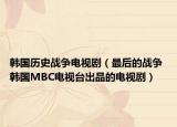 韓國歷史戰(zhàn)爭電視?。ㄗ詈蟮膽?zhàn)爭 韓國MBC電視臺(tái)出品的電視劇）