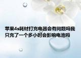 蘋(píng)果4s耗材打充電器會(huì)有問(wèn)題嗎我只充了一個(gè)多小時(shí)會(huì)影響電池嗎