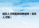 如東人才網(wǎng)官網(wǎng)招聘信息（如東人才網(wǎng)）