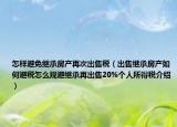 怎樣避免繼承房產(chǎn)再次出售稅（出售繼承房產(chǎn)如何避稅怎么規(guī)避繼承再出售20%個(gè)人所得稅介紹）