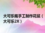 大可樂瓶手工制作花盆（大可樂2X）