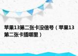 蘋果13第二張卡沒信號（蘋果13第二張卡插哪里）