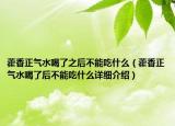 藿香正氣水喝了之后不能吃什么（藿香正氣水喝了后不能吃什么詳細(xì)介紹）