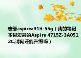 宏碁aspirea315-55g（我的筆記本是宏碁的Aspire 4715Z-3A0512C,請問還能升級嗎）