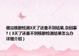 做完核酸檢測3天了還查不到結(jié)果,雜回事?（3天了還查不到核酸檢測結(jié)果怎么辦詳細介紹）