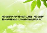 海爾空調(diào)只吹風(fēng)不制冷是什么原因（海爾空調(diào)不制冷也不制熱為什么?空調(diào)和壓縮機(jī)都只吹風(fēng)）