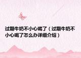 過期牛奶不小心喝了（過期牛奶不小心喝了怎么辦詳細(xì)介紹）