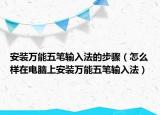 安裝萬能五筆輸入法的步驟（怎么樣在電腦上安裝萬能五筆輸入法）