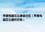 蘋果電腦怎么硬盤分區(qū)（蘋果電腦怎么硬件升級）