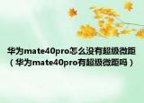華為mate40pro怎么沒有超級微距（華為mate40pro有超級微距嗎）