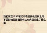 我的東芝L332筆記本電腦開機(jī)紅屏上網(wǎng)不受影響但是圖像有紅點失真發(fā)生了什么事