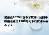 諾基亞1020下載不了軟件（我的手機(jī)是諾亞信A900為何下載軟件安裝不了）