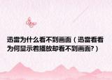 迅雷為什么看不到畫面（迅雷看看為何顯示著播放卻看不到畫面?）