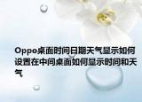 Oppo桌面時(shí)間日期天氣顯示如何設(shè)置在中間桌面如何顯示時(shí)間和天氣