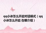 qq小冰怎么開啟對(duì)話模式（qq小冰怎么開啟 在哪介紹）
