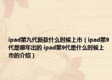 ipad第九代新款什么時候上市（ipad第9代是哪年出的 ipad第9代是什么時候上市的介紹）