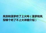 鳳梨和菠蘿吃了上火嗎（菠蘿和鳳梨哪個(gè)吃了不上火詳細(xì)介紹）