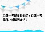 口罩一天戴多長時間（口罩一天戴幾小時詳細介紹）