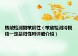 核酸檢測復(fù)核陰性（核酸檢測待復(fù)核一定是陽性嗎詳細(xì)介紹）