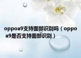 oppoa9支持面部識(shí)別嗎（oppo a9是否支持面部識(shí)別）