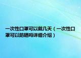 一次性口罩可以戴幾天（一次性口罩可以防曬嗎詳細(xì)介紹）