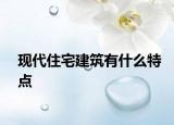 現(xiàn)代住宅建筑有什么特點