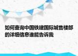 如何查詢中國(guó)鐵建國(guó)際城售樓部的詳細(xì)信息誰(shuí)能告訴我
