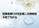 如果索愛E10i關(guān)機(jī)第二天鬧鐘就不響了為什么