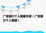 廣發(fā)銀行個人網(wǎng)銀開通（廣發(fā)銀行個人網(wǎng)銀）