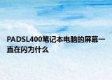 PADSL400筆記本電腦的屏幕一直在閃為什么