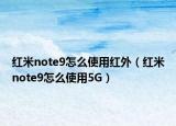 紅米note9怎么使用紅外（紅米note9怎么使用5G）