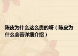 陳皮為什么這么貴的呀（陳皮為什么會苦詳細介紹）