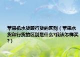 蘋果機水貨跟行貨的區(qū)別（蘋果水貨和行貨的區(qū)別是什么?我該怎樣買?）