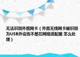 無法識別外置網(wǎng)卡（外置無線網(wǎng)卡被識別為USB外設而不是在網(wǎng)絡適配器 怎么處理）