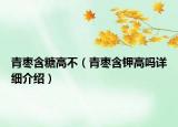 青棗含糖高不（青棗含鉀高嗎詳細介紹）