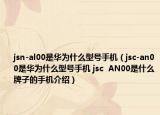 jsn-al00是華為什么型號(hào)手機(jī)（jsc-an00是華為什么型號(hào)手機(jī) jsc  AN00是什么牌子的手機(jī)介紹）