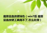 魔獸顯血改鍵綠色（win7后 魔獸顯血改鍵工具用不了,怎么處理）