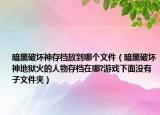 暗黑破壞神存檔放到哪個(gè)文件（暗黑破壞神地獄火的人物存檔在哪?游戲下面沒有子文件夾）