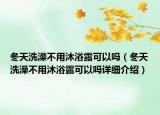 冬天洗澡不用沐浴露可以嗎（冬天洗澡不用沐浴露可以嗎詳細(xì)介紹）