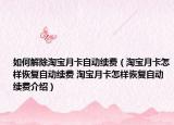 如何解除淘寶月卡自動續(xù)費（淘寶月卡怎樣恢復自動續(xù)費 淘寶月卡怎樣恢復自動續(xù)費介紹）