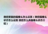 微信里面的攝像頭怎么設置（微信攝像頭狀態(tài)怎么設置 微信怎么弄攝像頭狀態(tài)介紹）