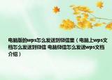 電腦版的wps怎么發(fā)送到微信里（電腦上wps文檔怎么發(fā)送到微信 電腦微信怎么發(fā)送wps文檔介紹）