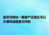 翡翠灣繽紛一期房產(chǎn)證現(xiàn)在可以辦理嗎流程是怎樣的